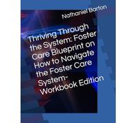 Thriving Through the System: Foster Care Blueprint on How to Navigate the Foster Care System- Workbook Edition