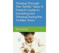Thriving Through The 'Terrific' Twos: A Parent's Guide to Surviving and Thriving During the Toddler Years