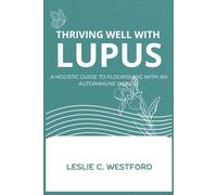 Thriving Well With Lupus: A Holistic Guide To Flourishing With An Autoimmune Disease
