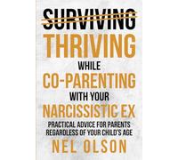 Thriving While Co-parenting with Your Narcissistic Ex: Practical advice for parents regardless of your child’s age