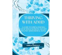 Thriving with ADHD: A Guide to Strengthening your Mind,Emotions and Life Beyond ADHD Distractions