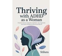 Thriving with ADHD as a Woman: Practical Tools to Overcome Overwhelm, Stay Organized, and Build Confidence Without Burning Out