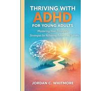 Thriving with ADHD for Young Adults: Mastering Your Thoughts Strategies for Achieving Balance and Success