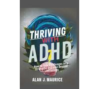 Thriving with ADHD: How to Turn Challenges into Strengths and Live Beyond Limitations