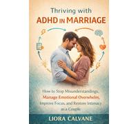 Thriving with ADHD in Marriage: How to Stop Misunderstandings, Manage Emotional Overwhelm, Improve Focus, and Restore Intimacy as a Couple