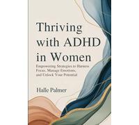 Thriving with ADHD in Women: Empowering Strategies to Harness Focus, Manage Emotions, and Unlock Your Potential