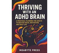 Thriving With an ADHD Brain: A Practical Playbook for Adults to Master Focus, Motivation, and Daily Life
