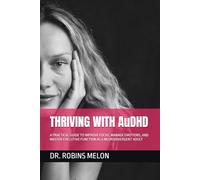 THRIVING WITH AuDHD: A PRACTICAL GUIDE TO IMPROVE FOCUS, MANAGE EMOTIONS, AND MASTER EXECUTIVE FUNCTION AS A NEURODIVERGENT ADULT