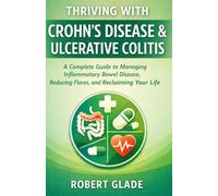 THRIVING WITH CROHN’S DISEASE & ULCERATIVE COLITIS: A Complete Guide to Managing Inflammatory Bowel Disease, Reducing Flares, and Reclaiming Your Life