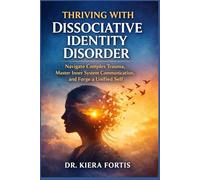 THRIVING WITH DISSOCIATIVE IDENTITY DISORDER: Navigate Complex Trauma, Master Inner System Communication, and Forge a Unified Self