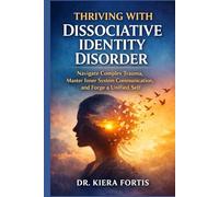 THRIVING WITH DISSOCIATIVE IDENTITY DISORDER: Navigate Complex Trauma, Master Inner System Communication, and Forge a Unified Self