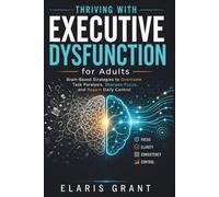 Thriving with Executive Dysfunction for adult: Brain-Based Strategies to Overcome Task Paralysis, Sharpen Focus, and Regain Daily Control