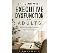 THRIVING WITH EXECUTIVE DYSFUNCTION FOR ADULT: Practical Strategies to Reduce Overwhelm, Improve Focus, Manage Time, and Create Consistent Routines