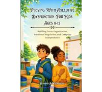 Thriving With Executive Dysfunction For Kids Ages 8-12: Building Focus, Organization, Emotional Regulation, and Everyday Independence