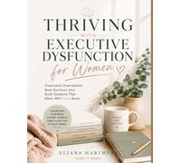 THRIVING WITH EXECUTIVE DYSFUNCTION FOR WOMEN: Overcome Overwhelm, Beat Burnout, and Build Systems That Work With Your Brain