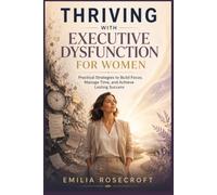 THRIVING WITH EXECUTIVE DYSFUNCTION FOR WOMEN: Practical Strategies to Build Focus, Manage Time, and Achieve Lasting Success