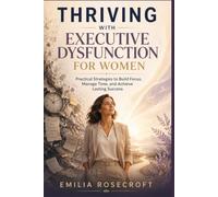 THRIVING WITH EXECUTIVE DYSFUNCTION FOR WOMEN: Practical Strategies to Build Focus, Manage Time, and Achieve Lasting Success