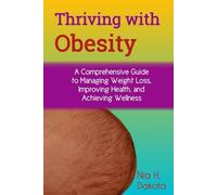 Thriving with Obesity: A Comprehensive Guide to Managing Weight Loss, Improving Health, and Achieving Wellness