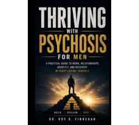 Thriving With Psychosis For Men: A Practical Guide to Work, Relationships, Identity, and Recovery Without Losing Yourself`