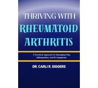 THRIVING WITH RHEUMATOID ARTHRITIS: A Practical Approach To Managing Pain, Inflammation, And RA Symptoms