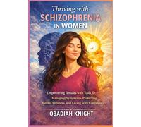Thriving with Schizophrenia in Women: Empowering females with Tools for Managing Symptoms, Protecting Mental Wellness, and Living with Confidence