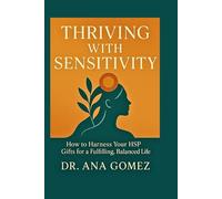 THRIVING WITH SENSITIVITY: How to Harness Your HSP Gifts for a Fulfilling Balanced Life