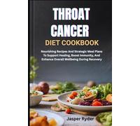 THROAT CANCER DIET COOKBOOK: Nourishing Recipes And Strategic Meal Plans To Support Healing, Boost Immunity, And Enhance Overall Wellbeing During Recovery