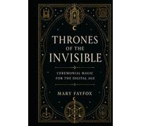 Thrones of the Invisible: Ceremonial Magic for the Digital Age