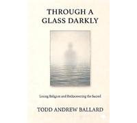 Through A Glass Darkly: Losing Religion and Rediscovering the Sacred