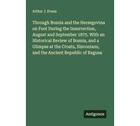 Through Bosnia and the Herzegovina on Foot During the Insurrection, August and September 1875. With an Historical Review of Bosnia, and a Glimpse at ... and the Ancient Republic of Ragusa