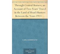 Through Central Borneo; an Account of Two Years' Travel in the Land of Head-Hunters Between the Years 1913 and 1917