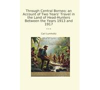 Through Central Borneo; an Account of Two Years' Travel in the Land of Head-Hunters Between the Years 1913 and 1917