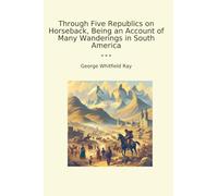 Through Five Republics on Horseback, Being an Account of Many Wanderings in South America