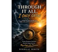 Through It All, I only Grow: Living Out Loud Through Life’s Highs, Lows, and Everything In Between