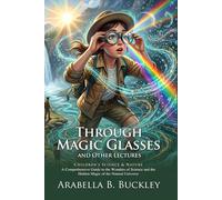 Through Magic Glasses: Exploring the Wonders of the Unseen Universe: Discover Nature's Wonders - Illustrated with Biography and Commentary