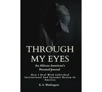 Through My Eyes: How I Deal With Individual Institutional And Systemic Racism In America: An African American’s Personal Journal