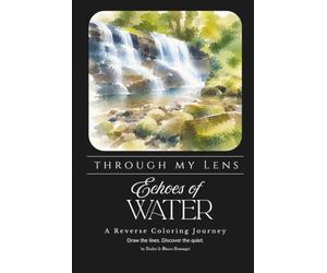 Through My Lens - Echoes of Water: A Nature-Inspired Reverse Coloring Book, created from Original Travel Photography