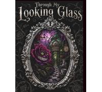 THROUGH MY LOOKING GLASS: A Darkly Whimsical Adult Coloring Journey Through My Wonderland