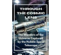 THROUGH THE COSMIC LENS: The Wonders of the Universe Captured by the Hubble Space Telescope