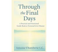Through the Final Days: A Practical and Emotional Guide Book to Terminal Liver Disease