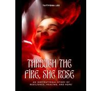 Through the Fire, She Rose: An Inspirational story of resilience, healing, and hope
