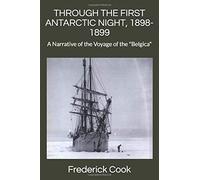 THROUGH THE FIRST ANTARCTIC NIGHT, 1898-1899: A Narrative of the Voyage of the "Belgica"