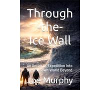 Through the Ice Wall: An Antarctic Expedition Into the Unknown World Beyond