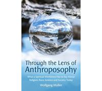 Through the Lens of Anthroposophy: What a Spiritual Worldview Has to Say About Religion, Race, Science and Society Today