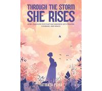 Through the Storm, She Rises: How One Mom Survived Postpartum Darkness with Prayer, Courage, and Grace