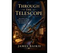 Through the Telescope: The Night Sky, Celestial Wonders, and the Science of Astronomy