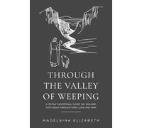 Through the Valley of Weeping: A 30-Day Devotional Guide On Walking With Jesus Through Grief, Loss and Pain