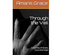 Through the Veil: A Journey of Grace, Love And Hope
