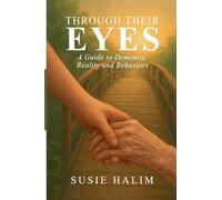 Through Their Eyes: A Guide to Dementia Reality and Behaviors