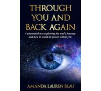 Through You and Back Again: A Channeled Text Exploring the Soul's Journey and How to Wield Its Power Within You